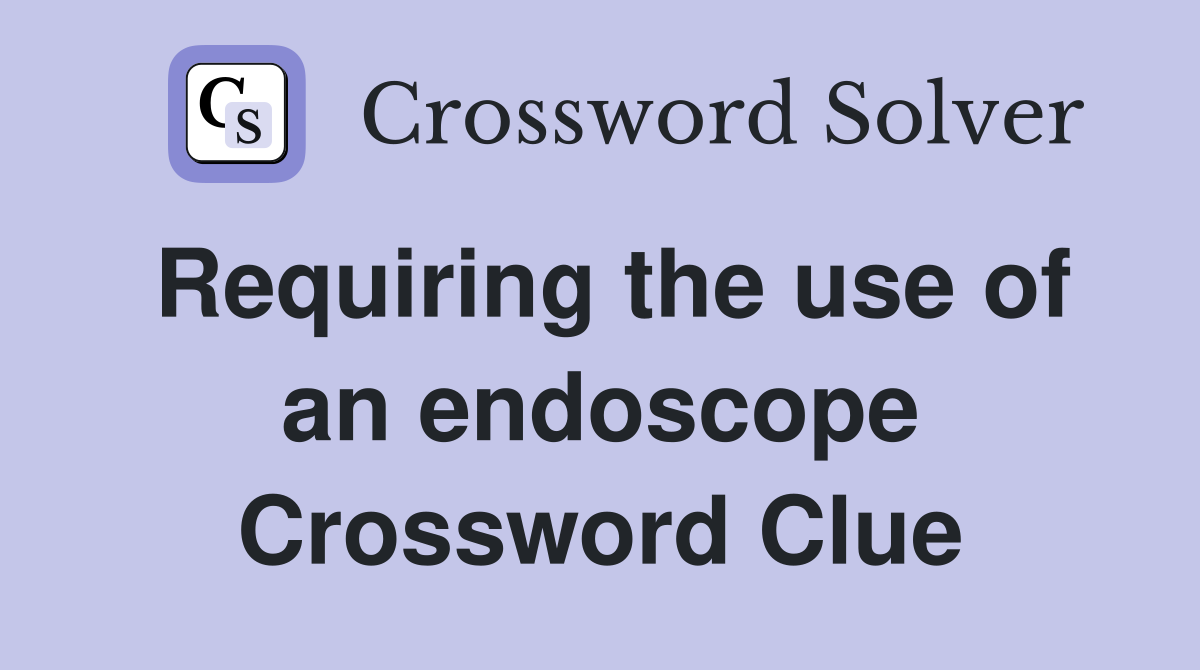 Requiring the use of an endoscope Crossword Clue