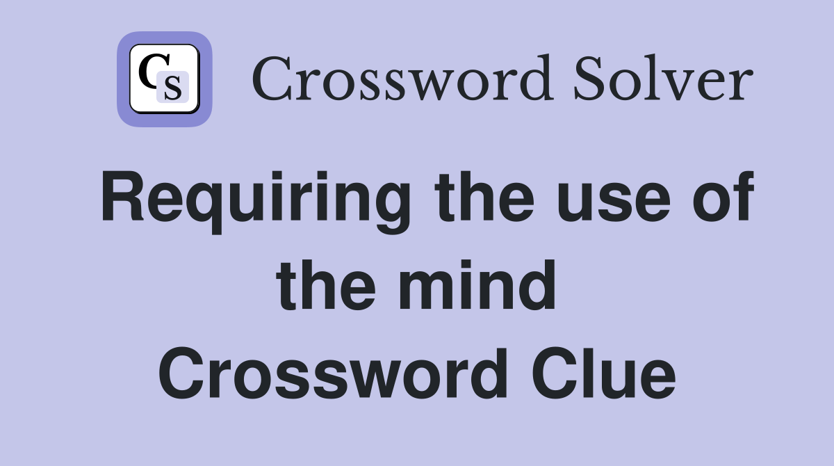 Requiring the use of the mind Crossword Clue