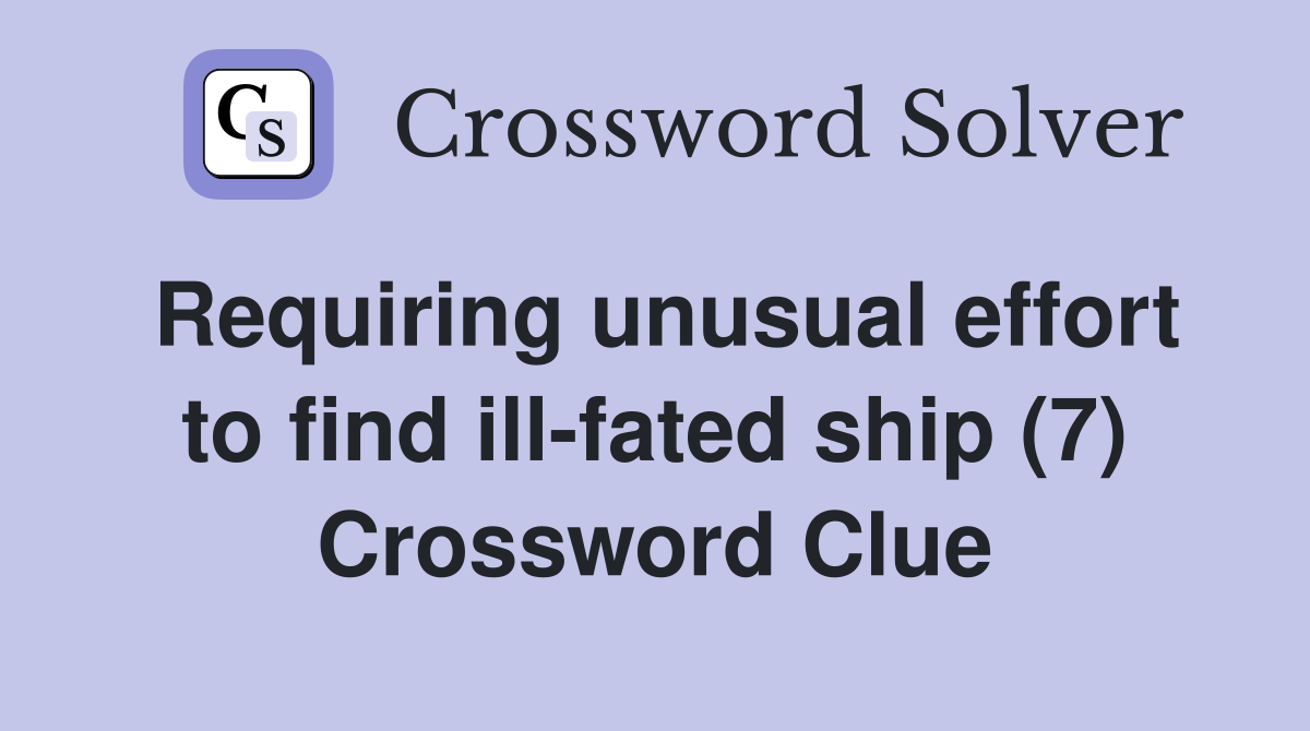 Requiring unusual effort to find ill-fated ship (7) Crossword Clue