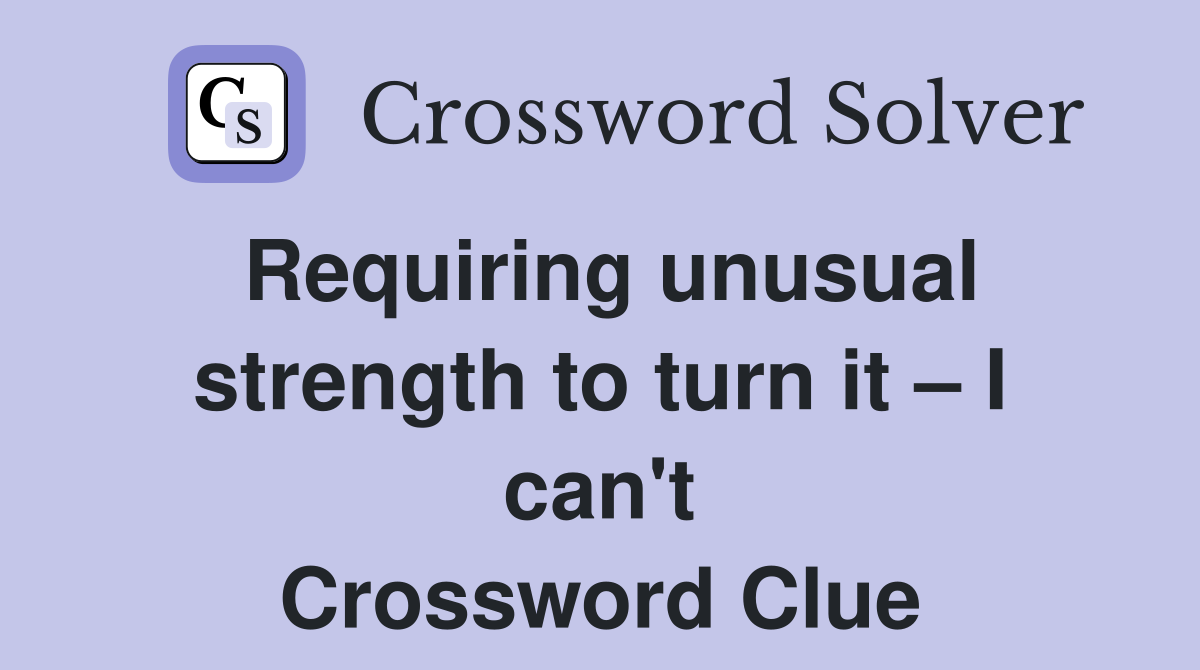 Requiring unusual strength to turn it – I can't Crossword Clue