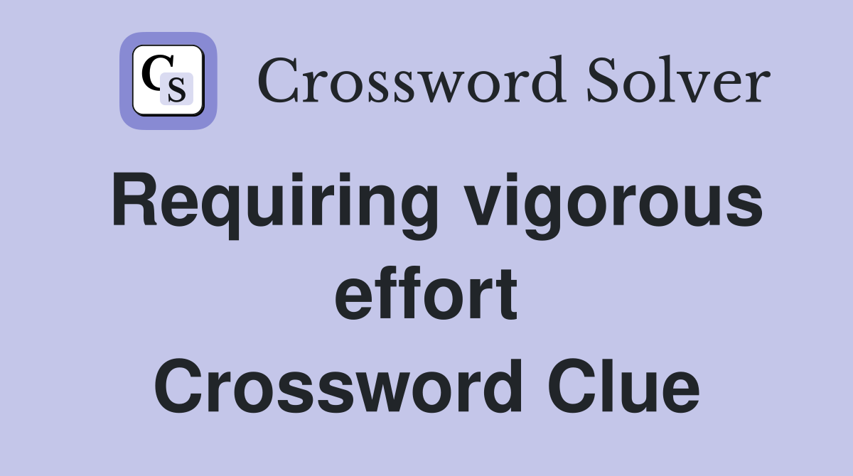 Requiring vigorous effort Crossword Clue