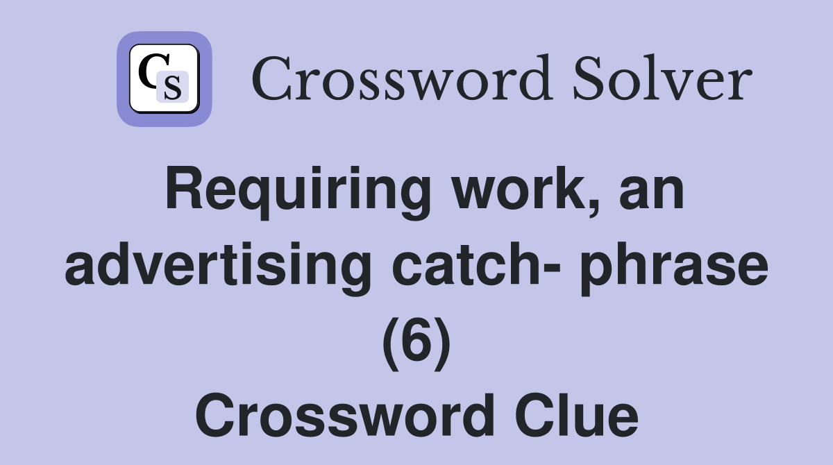 Requiring work, an advertising catch- phrase (6) Crossword Clue