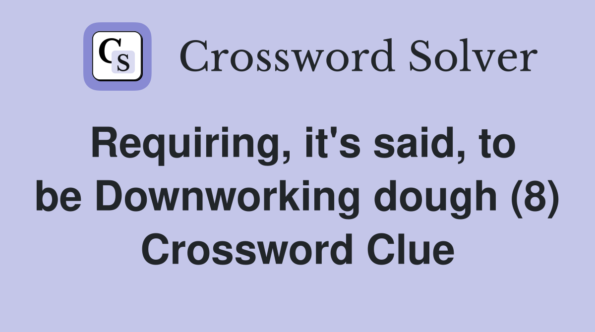 Requiring, it's said, to be Downworking dough (8) Crossword Clue