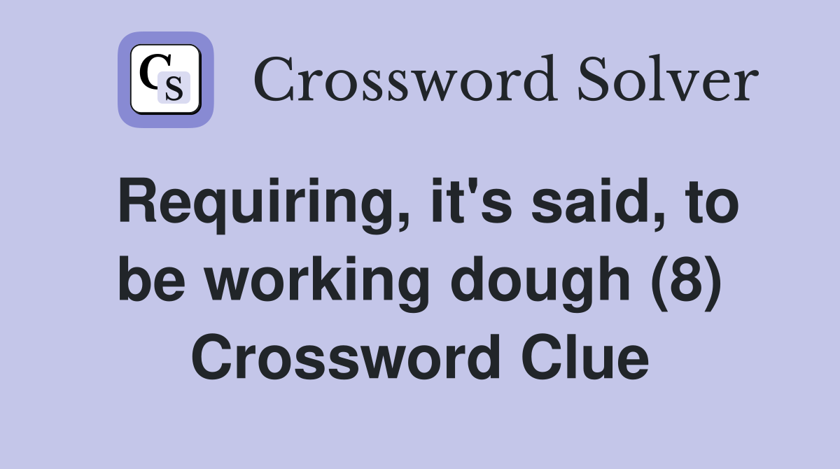 Requiring, it's said, to be working dough (8) Crossword Clue