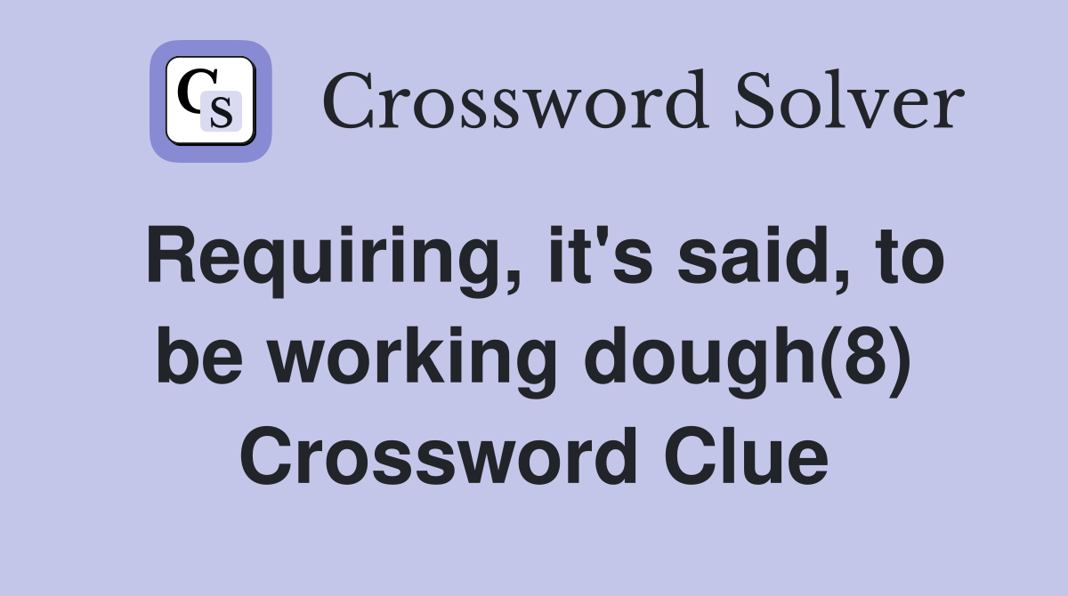 Requiring, it's said, to be working dough(8) Crossword Clue