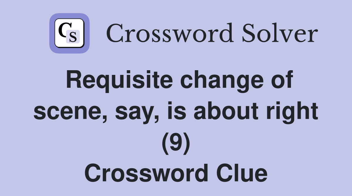 Requisite change of scene, say, is about right (9) Crossword Clue
