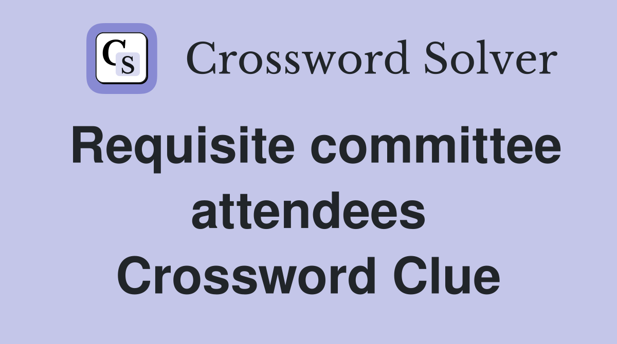 Requisite committee attendees Crossword Clue