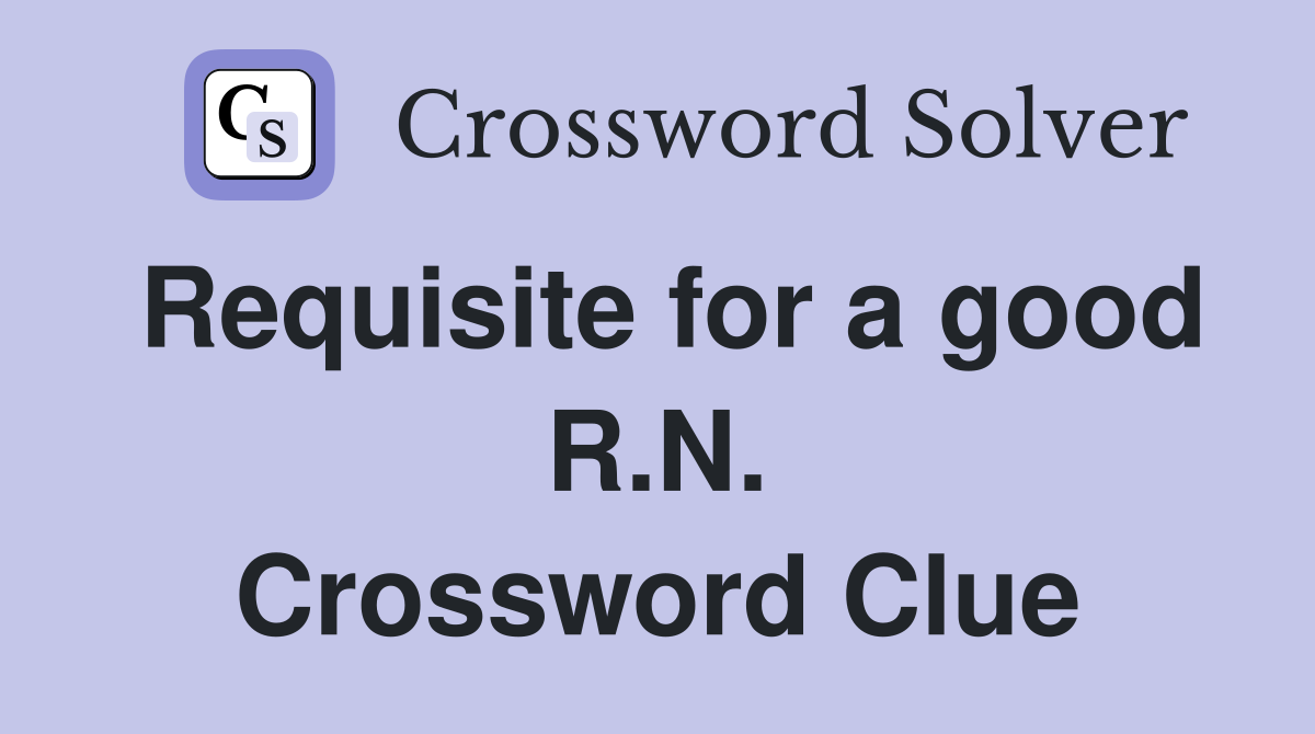Requisite for a good R.N. Crossword Clue