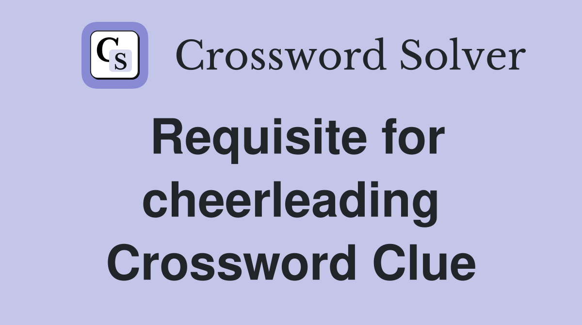 Requisite for cheerleading Crossword Clue