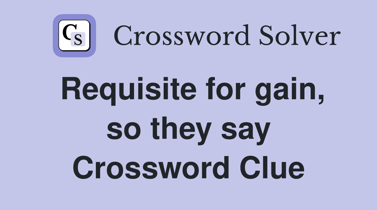 Requisite for gain, so they say Crossword Clue