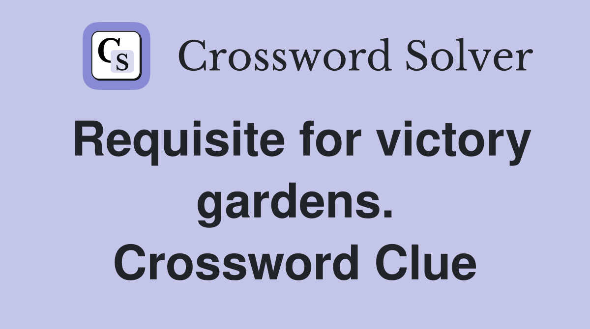 Requisite for victory gardens. Crossword Clue