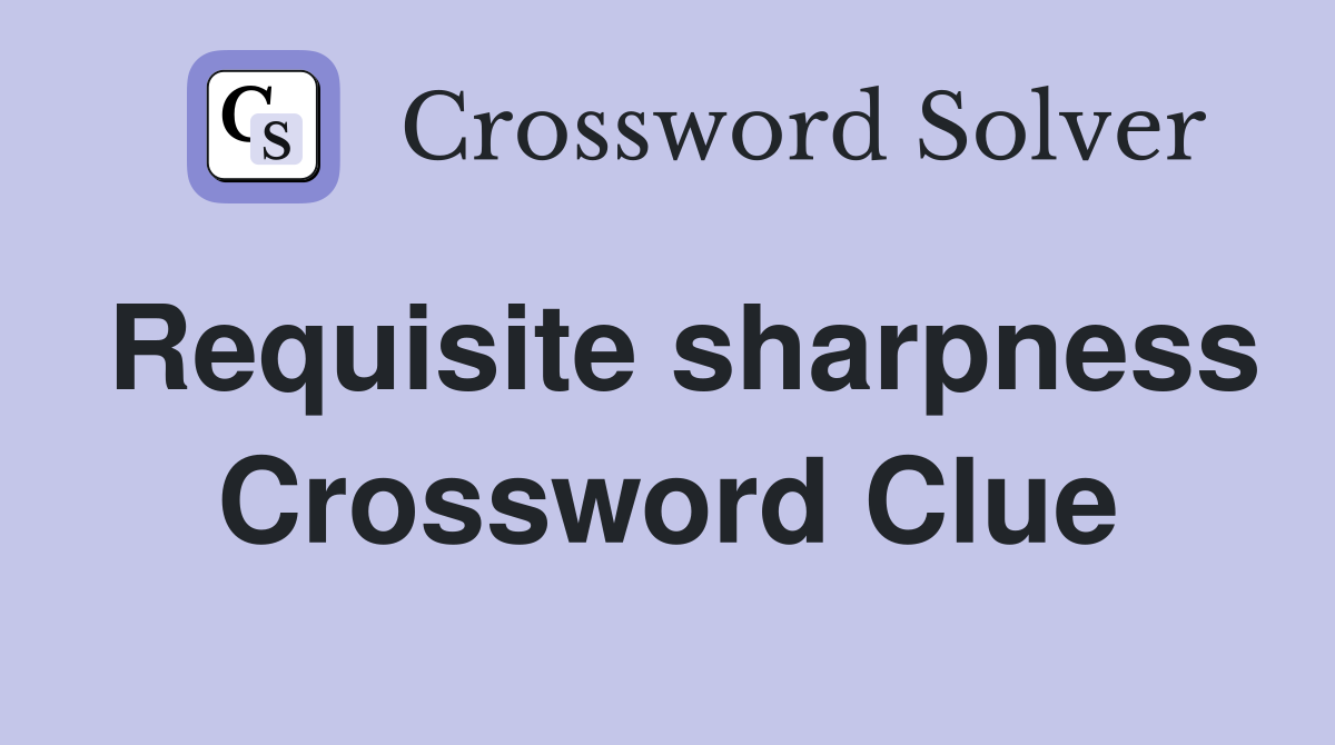 Requisite sharpness Crossword Clue