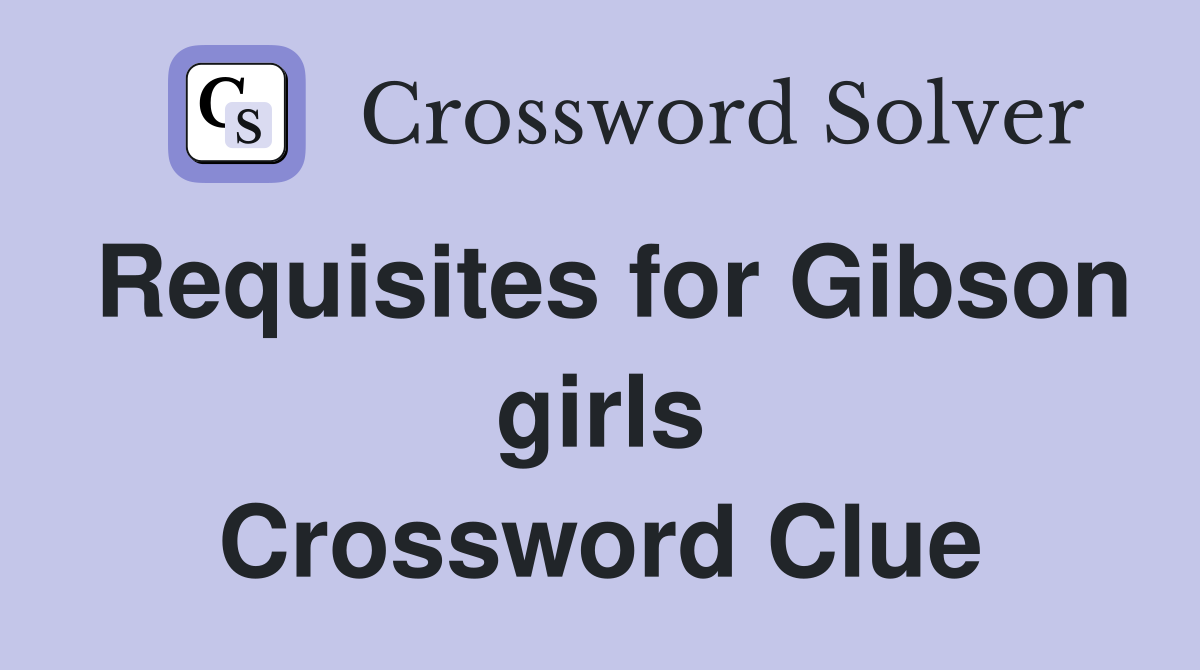 Requisites for Gibson girls Crossword Clue