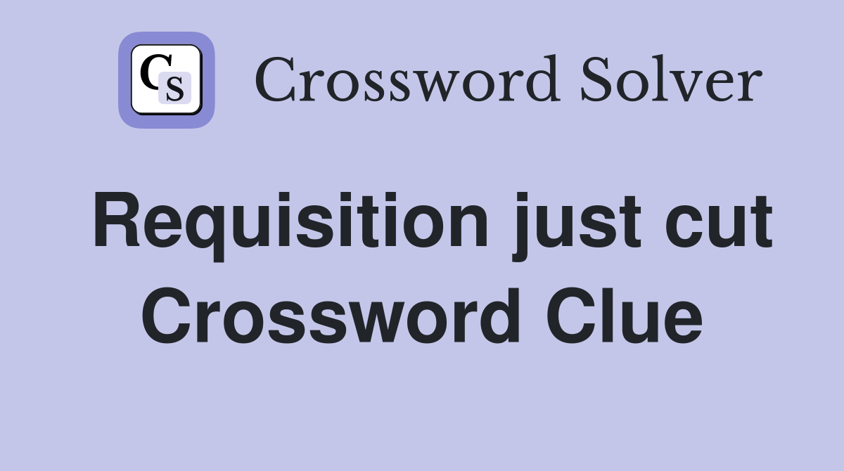 Requisition just cut Crossword Clue