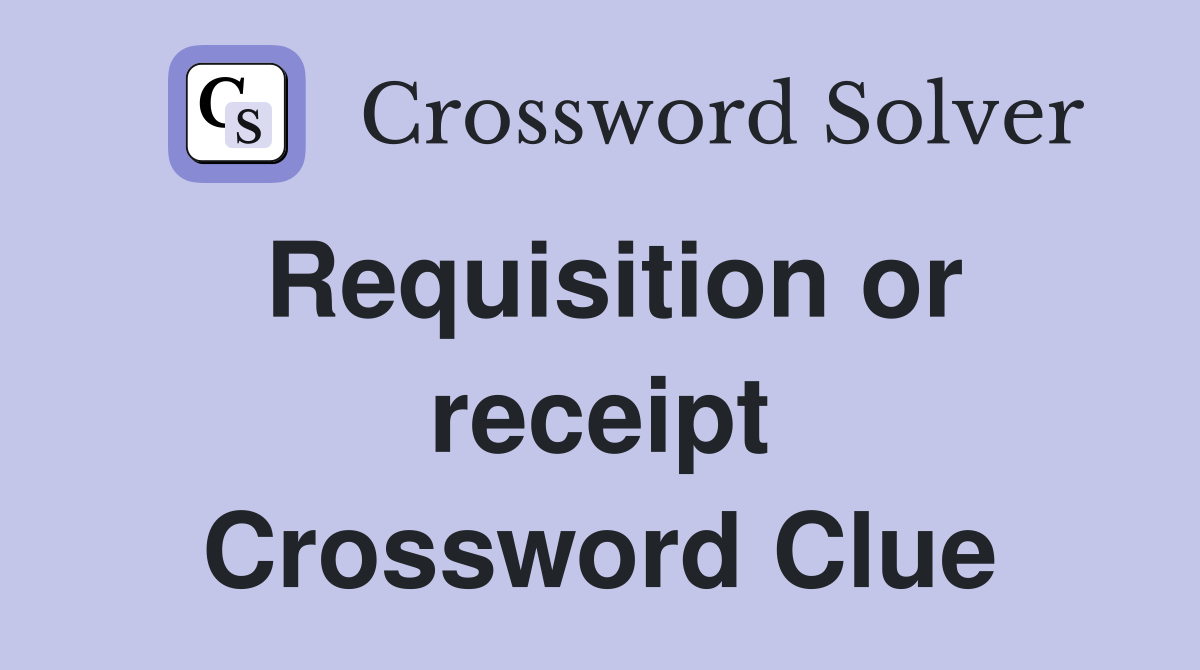 Requisition or receipt Crossword Clue