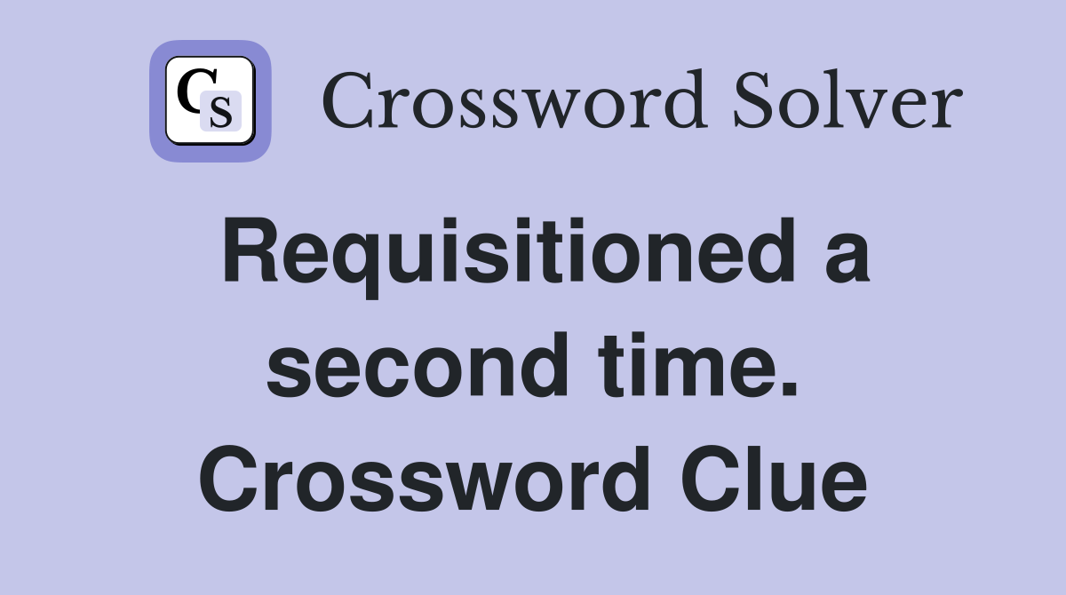 Requisitioned a second time. Crossword Clue