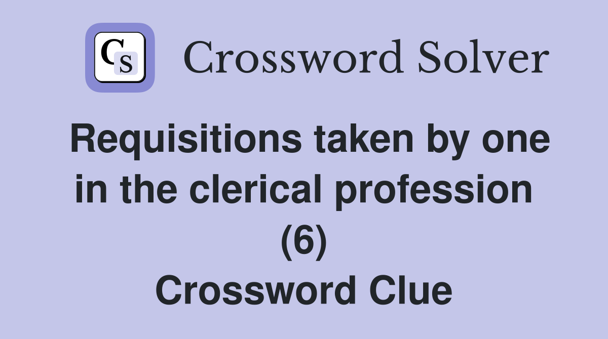 Requisitions taken by one in the clerical profession (6) Crossword Clue