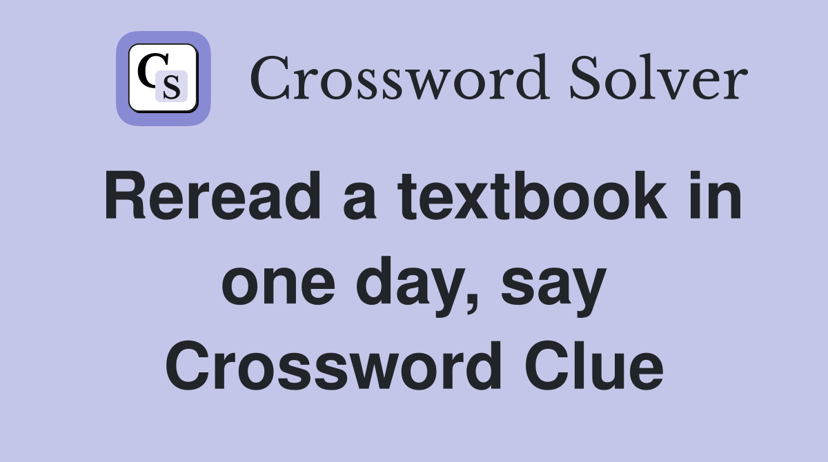 Reread a textbook in one day, say Crossword Clue