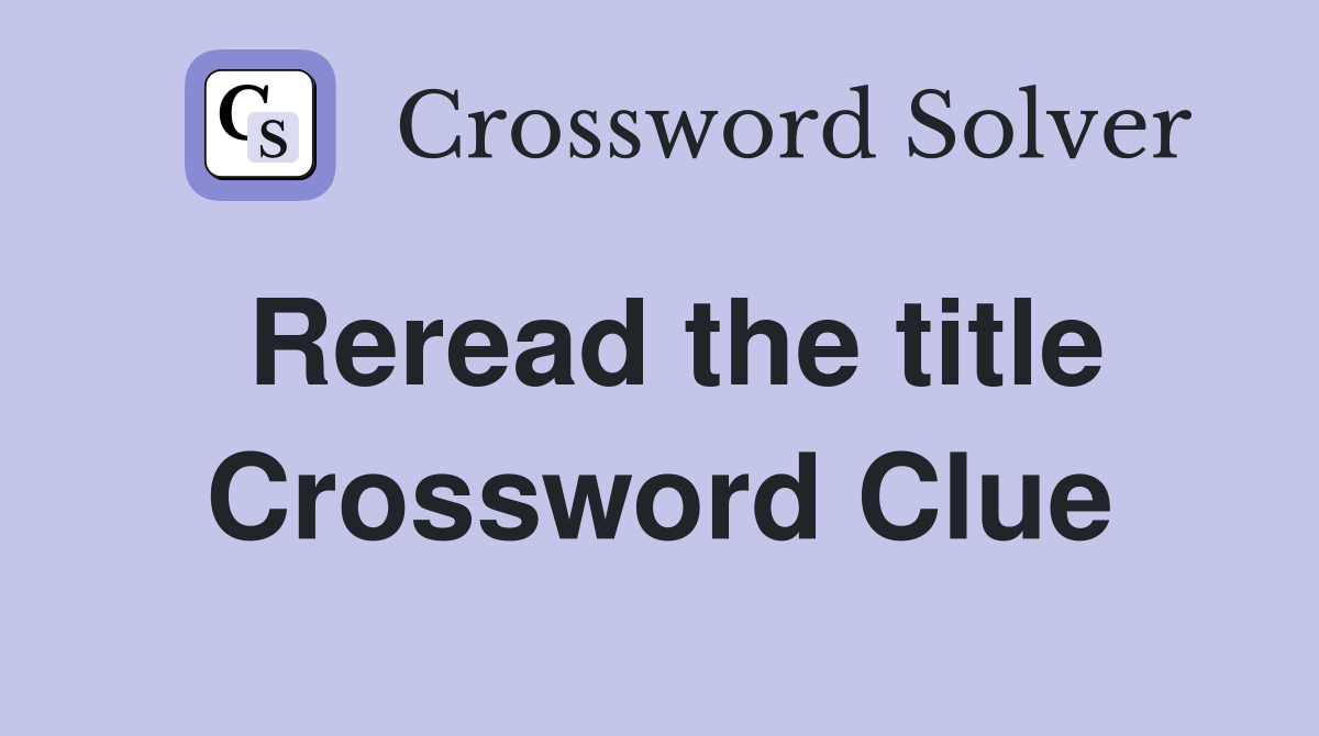 Reread the title Crossword Clue