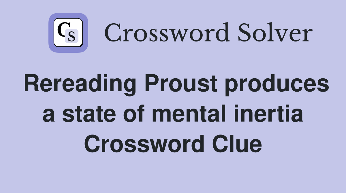 Rereading Proust produces a state of mental inertia Crossword Clue