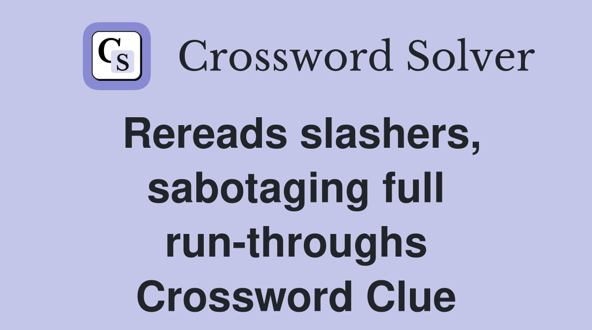 Rereads slashers, sabotaging full run-throughs Crossword Clue