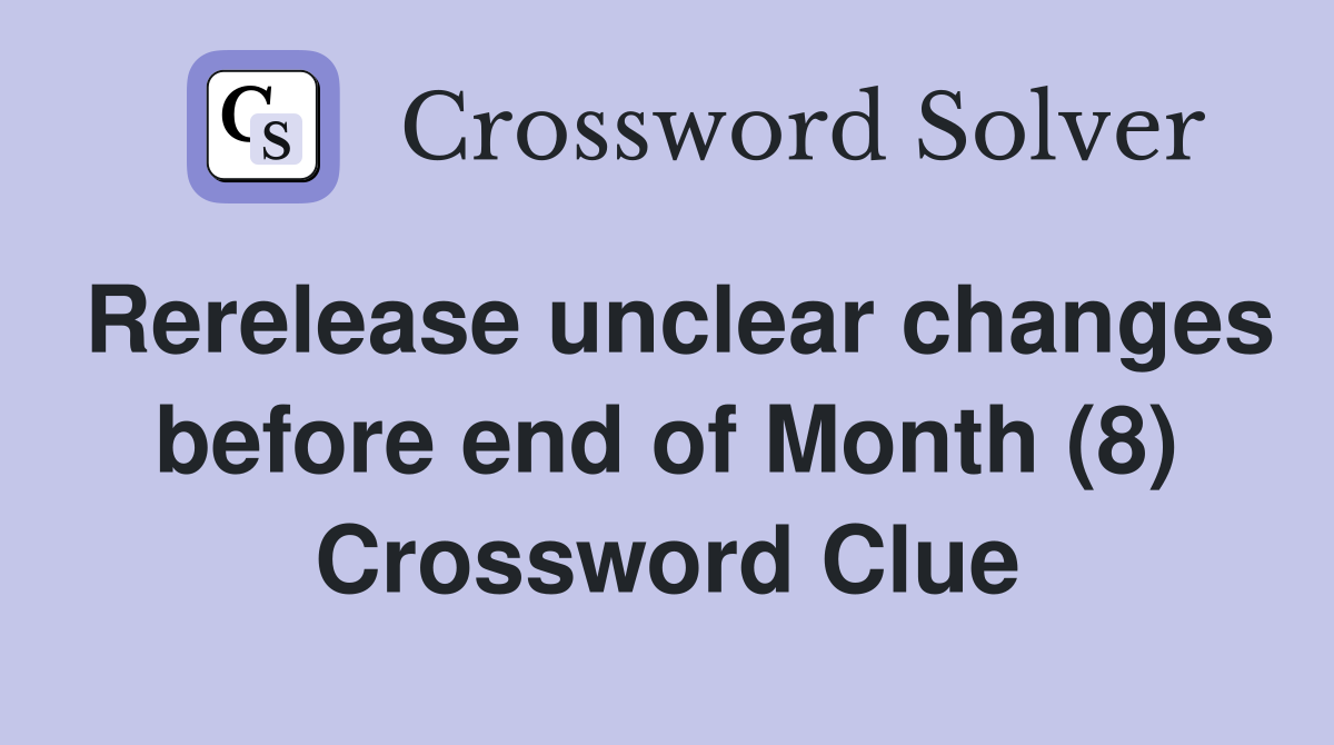 Rerelease unclear changes before end of Month (8) Crossword Clue