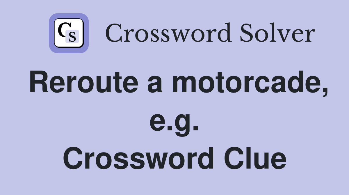Reroute a motorcade, e.g. Crossword Clue