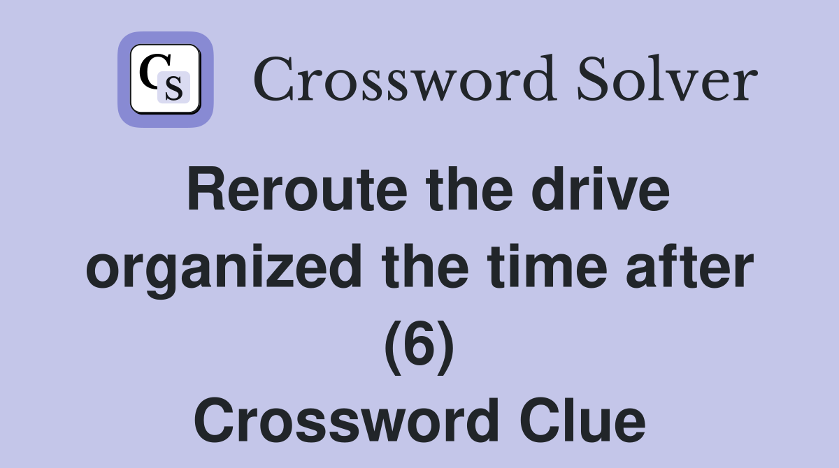 Reroute the drive organized the time after (6) Crossword Clue