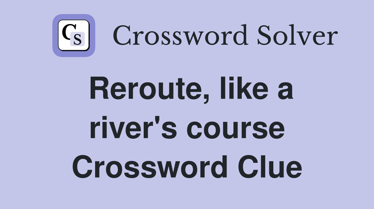 Reroute, like a river's course Crossword Clue