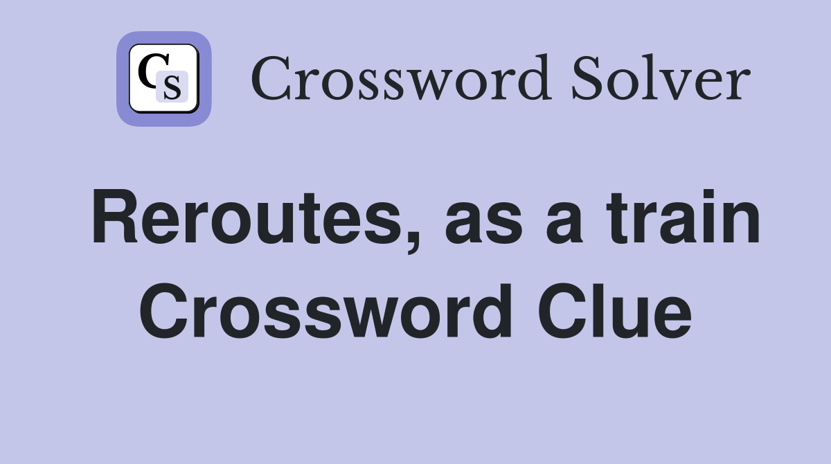 Reroutes, as a train Crossword Clue