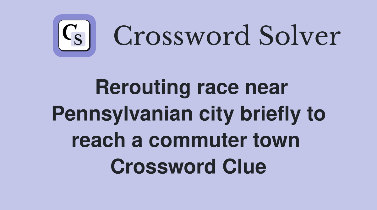 Rerouting race near Pennsylvanian city briefly to reach a commuter town  Crossword Clue