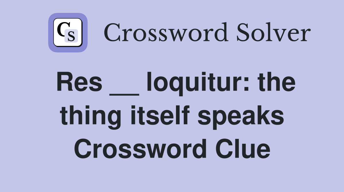 Res __ loquitur: the thing itself speaks Crossword Clue