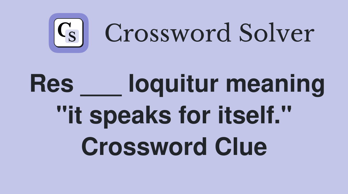 Res ___ loquitur meaning "it speaks for itself." Crossword Clue