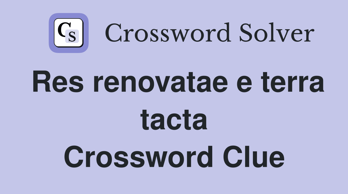 Res renovatae e terra tacta Crossword Clue