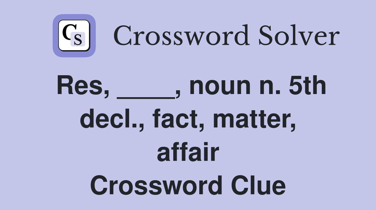 Res, ____, noun n. 5th decl., fact, matter, affair Crossword Clue