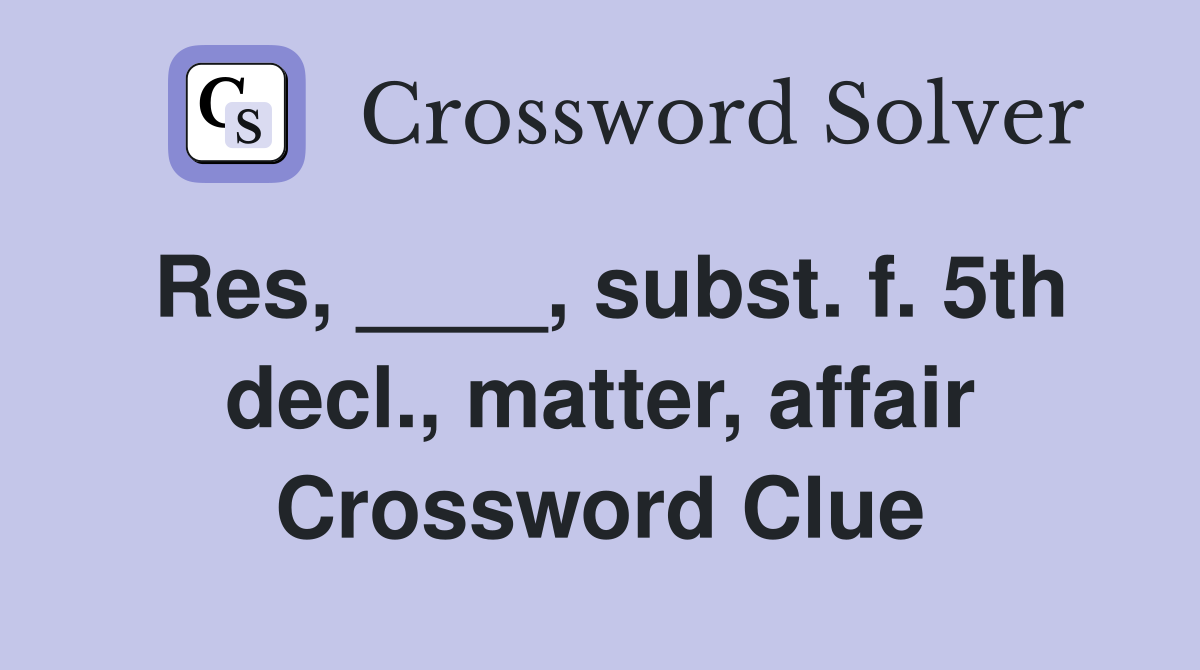 Res, ____, subst. f. 5th decl., matter, affair Crossword Clue