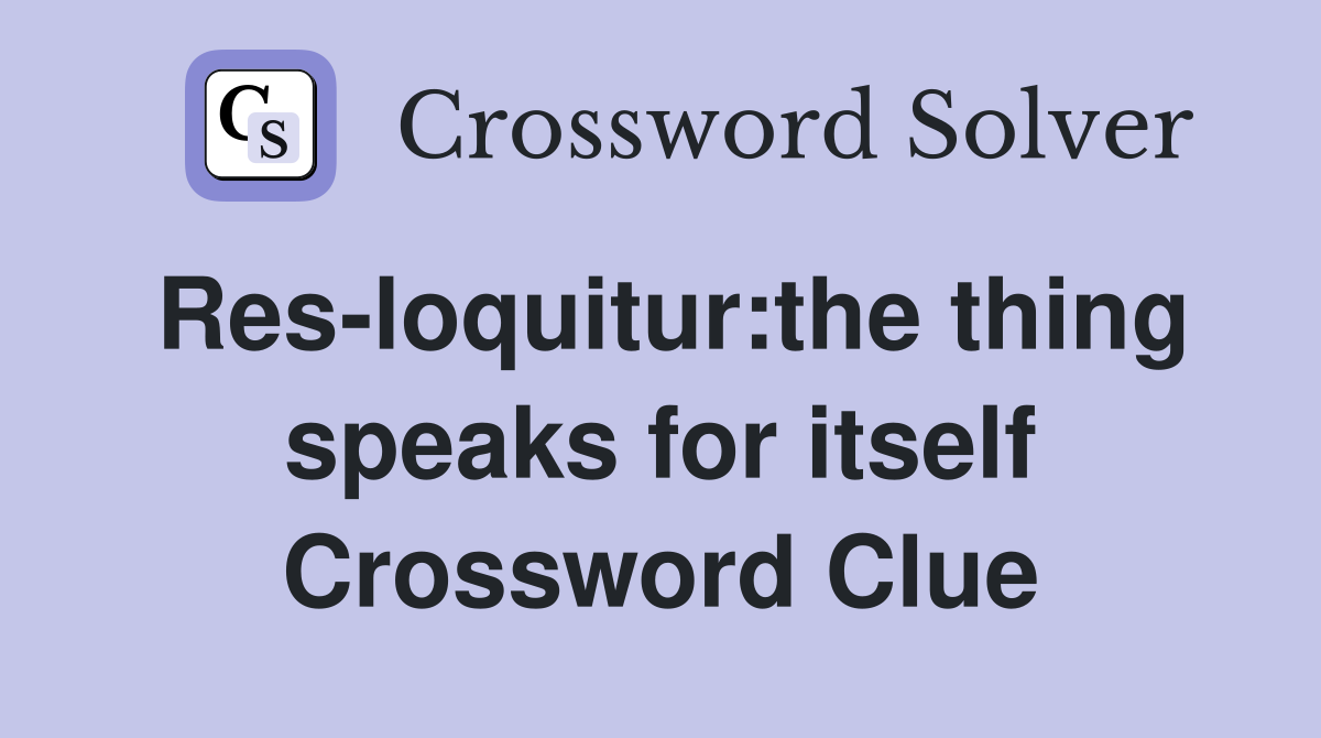 Res-loquitur:the thing speaks for itself Crossword Clue