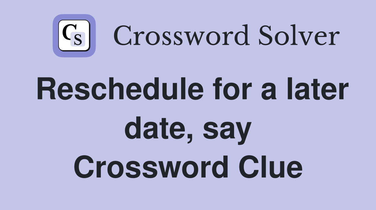 Reschedule for a later date, say Crossword Clue