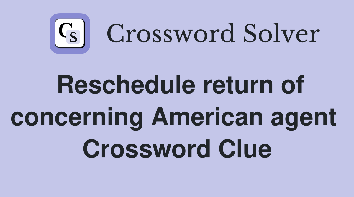 Reschedule return of concerning American agent  Crossword Clue