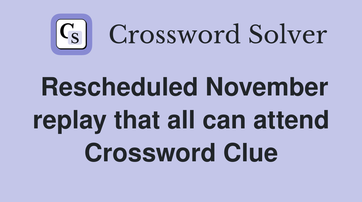 Rescheduled November replay that all can attend Crossword Clue
