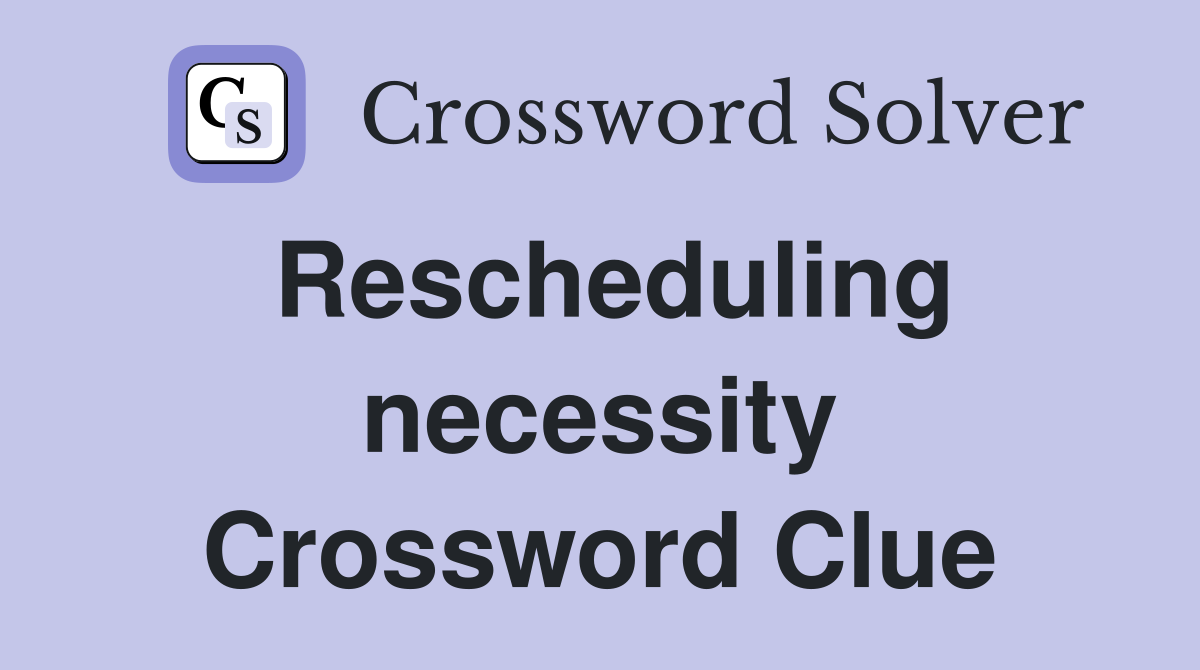 Rescheduling necessity Crossword Clue