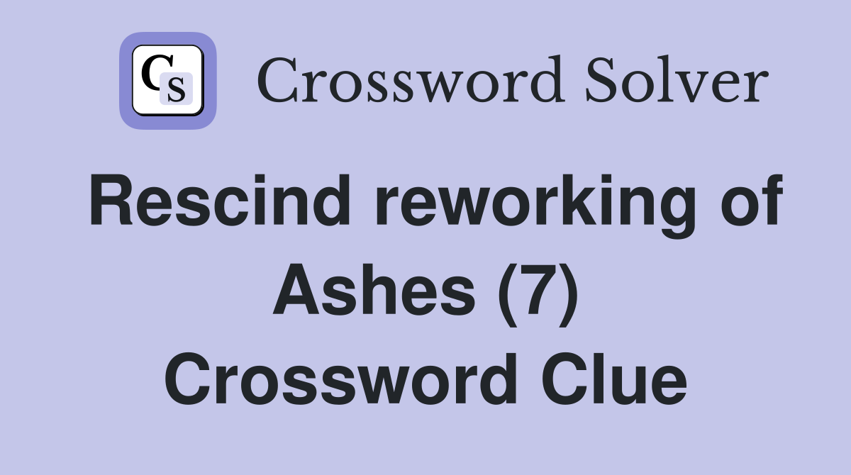 Rescind reworking of Ashes (7) Crossword Clue