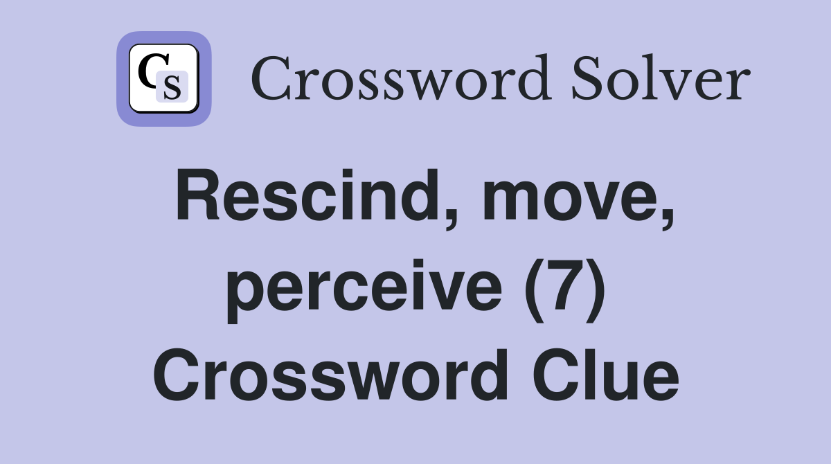 Rescind, move, perceive (7) Crossword Clue