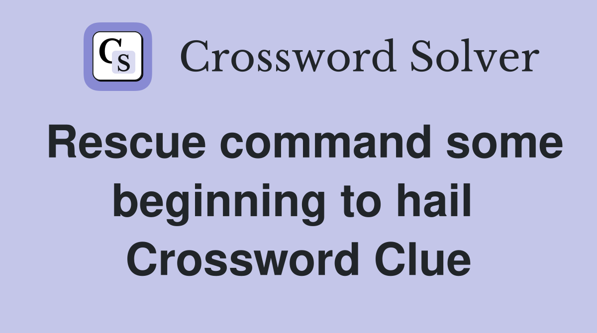 Rescue command some beginning to hail  Crossword Clue