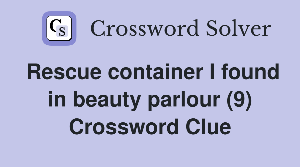 Rescue container I found in beauty parlour (9) Crossword Clue