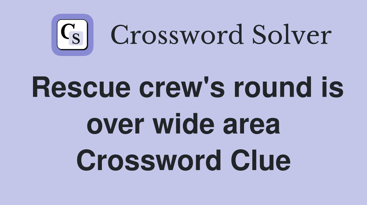 Rescue crew's round is over wide area Crossword Clue