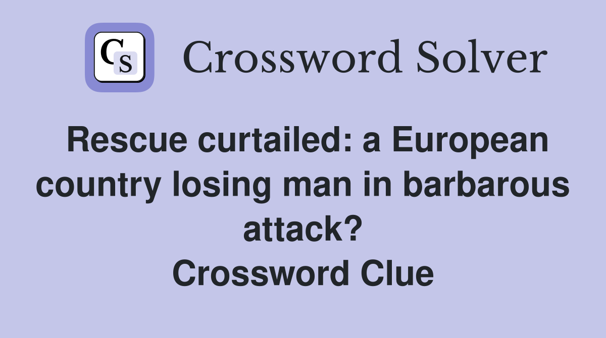 Rescue curtailed: a European country losing man in barbarous attack? Crossword Clue