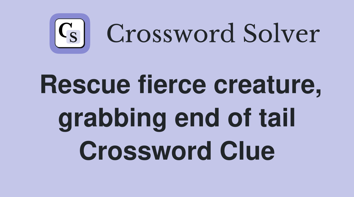 Rescue fierce creature, grabbing end of tail Crossword Clue