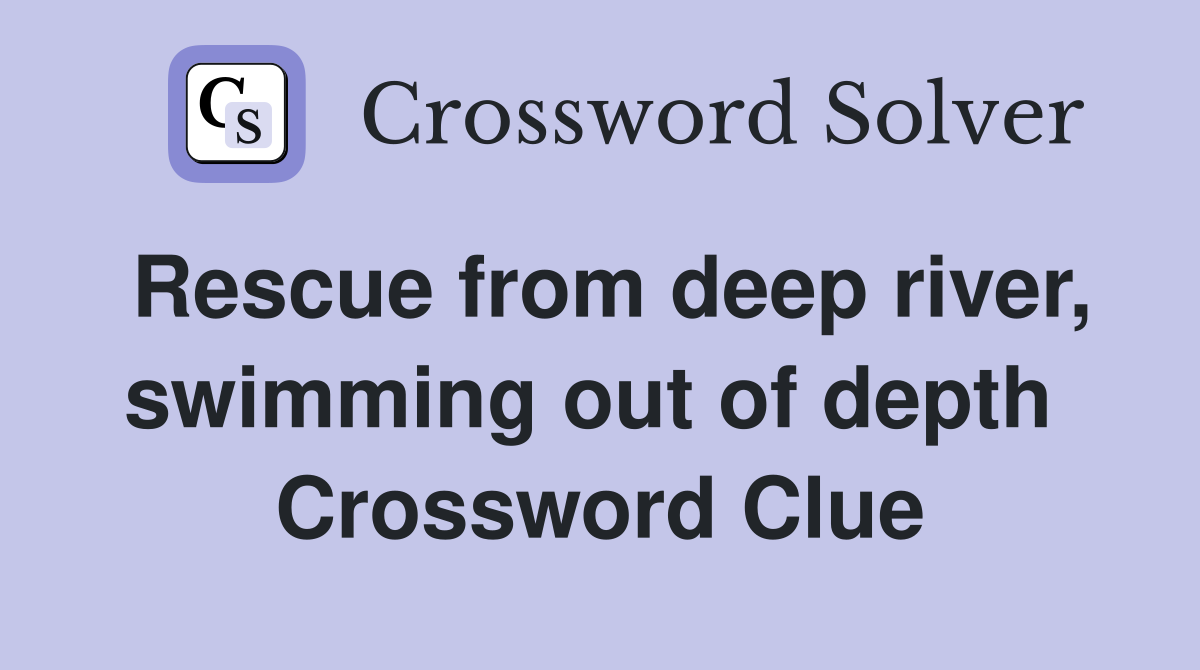 Rescue from deep river, swimming out of depth  Crossword Clue