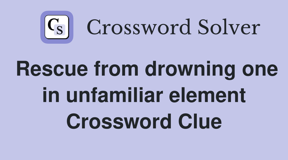Rescue from drowning one in unfamiliar element Crossword Clue